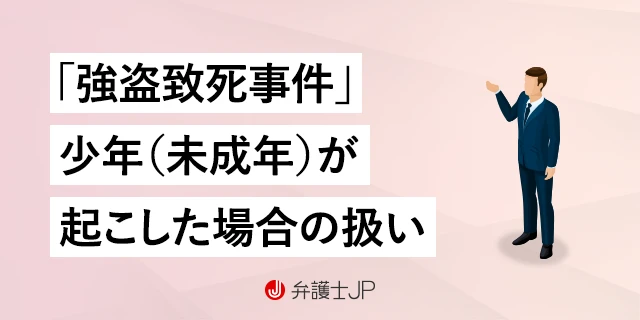 強盗致死とは｜構成要件と法定刑、加害者が未成年の場合の取り扱い