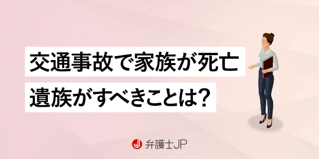 交通事故で家族が死亡したとき、遺族は何をすべきなのか