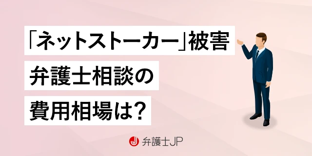 【ネットストーカー】弁護士に相談するとどうなる？ 費用や対応を解説