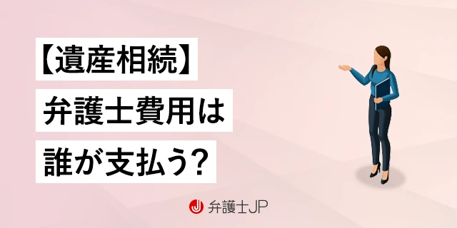 【遺産相続】弁護士費用は誰が払う？ 費用を抑える方法も解説