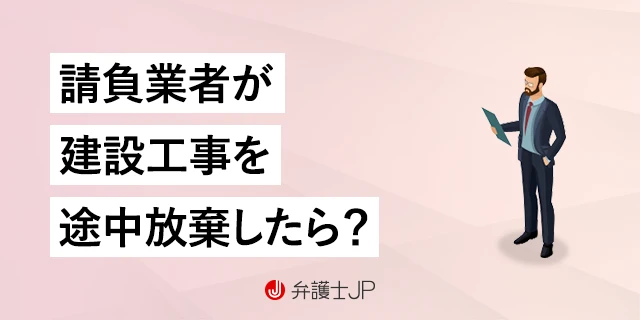 建設請負業者が工事を途中放棄した！ 損害賠償は請求できる？