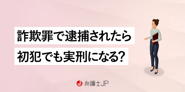 詐欺罪で逮捕されたら懲役刑？ 初犯だと執行猶予がつく？