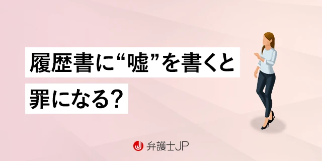 履歴書に嘘を書いた…バレた場合のリスクとは？ 刑事罰の可能性も