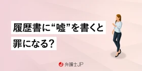 履歴書に嘘を書いた…バレた場合のリスクとは？ 刑事罰の可能性も