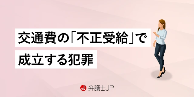 交通費の不正受給は詐欺か横領か？ ばれる理由とばれた場合のペナルティも解説