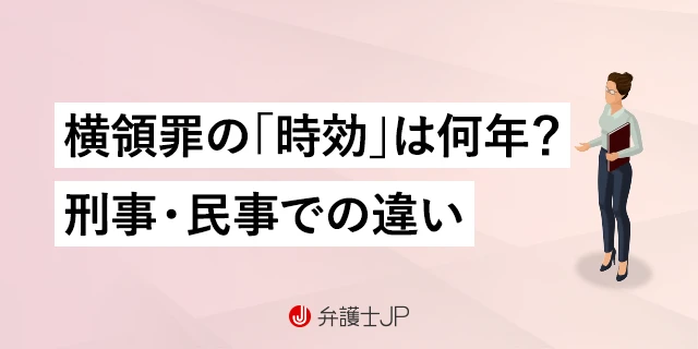 横領罪の「時効」とは？ 時効期間、起算点、刑事と民事の違いやリスクを解説