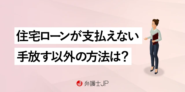 住宅ローンを払えない！ 家を手放さずに解決する方法はある？