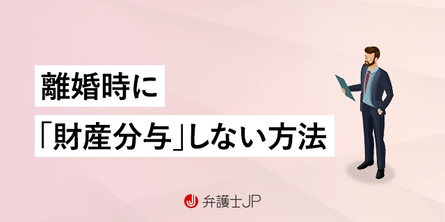 離婚時に財産分与しない方法はある？ 財産分与したくない場合の対応