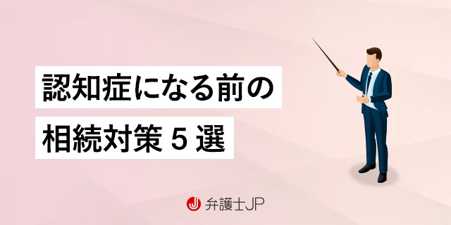 被相続人が認知症｜遺産相続はどうしたらいい？ 問題点や相続対策を解説