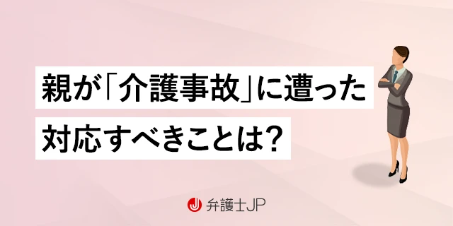 親が介護施設で怪我をした！ 施設の責任を問うにはどうする？