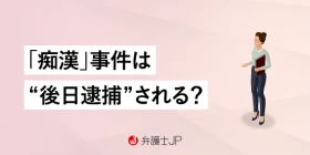 痴漢が後日逮捕されるケース｜逮捕後の流れと弁護士相談のメリット