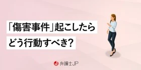 傷害罪とはどんな犯罪なのか、犯してしまったらどう行動すべきか