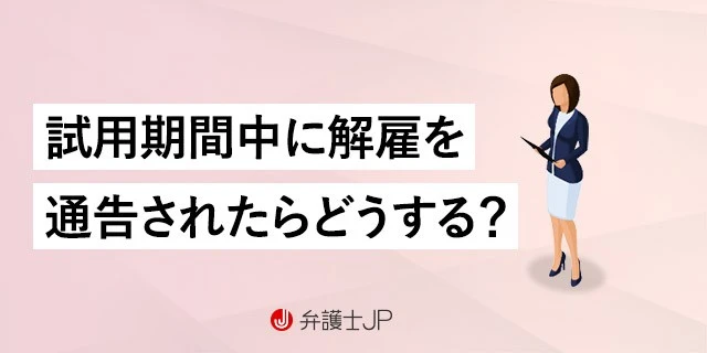 試用期間中に解雇を通告されたら? 適法・違法の判断基準と対処法