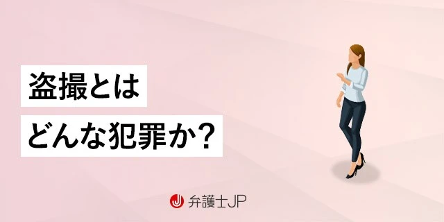 盗撮とは?犯罪となる行為と罰則、逮捕された場合の対処法