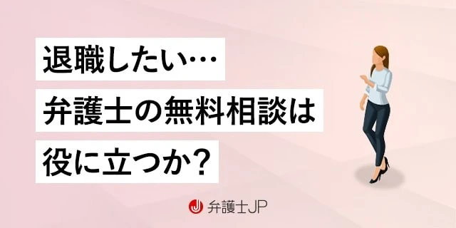退職したい人が弁護士の無料相談を利用するメリットと注意点