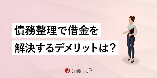 債務整理のデメリットとは？ 種類別・借金の原因別の問題と対処法を解説