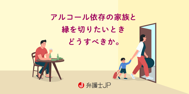 アルコール依存の家族と縁を切りたいときはどうすればいい 弁護士jp A版