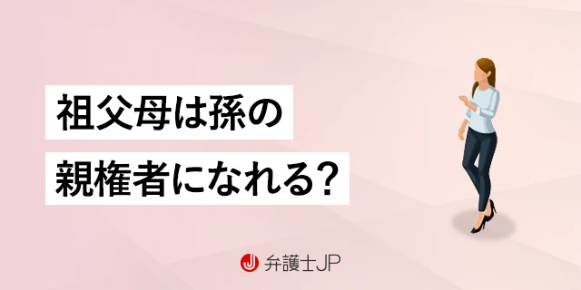 祖父母が孫の親権者になることは可能？