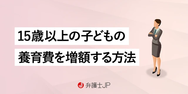 養育費は子どもが15歳になったら増額できる？