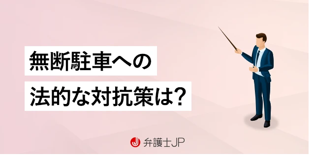 ジャマな無断駐車の撃退法とは？ 法的な対抗策や注意点を解説